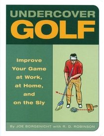 Under Cover Golf (Improve Your Game At Work, Home, and on the Sly)