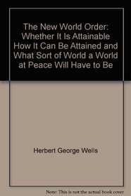 The New World Order: Whether It is Attainable, How It Can Be Attained, and What Sort of World a World at Peace Will Have to Be