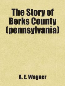 The Story of Berks County (pennsylvania): Includes free bonus books.