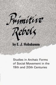 Primitive Rebels: Studies in Archaic Forms of Social Movement in the 19th and 20th Centuries