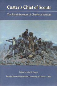 Custer's Chief of Scouts: The Reminiscences of Charles A. Varnum Including His Testimony at the Reno Court of Inquiry