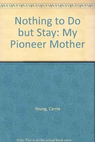 Nothing to Do but Stay: My Pioneer Mother (A Bur oak original)