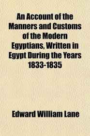 An Account of the Manners and Customs of the Modern Egyptians, Written in Egypt During the Years 1833-1835