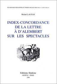 Index-concordance de la Lettre a d'Alembert sur les spectacles (Etudes rousseauistes et index des euvres de J.-J. Rousseaus. Serie B, Etudes et index) (French Edition)