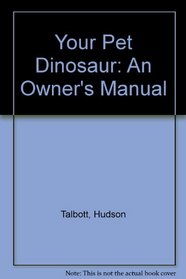 Your Pet Dinosaur: An Owner's Manual