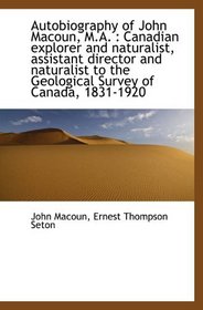 Autobiography of John Macoun, M.A. : Canadian explorer and naturalist, assistant director and natura