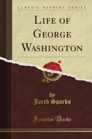 Life of George Washington (Classic Reprint)