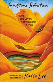 Sandstone Seduction: Rivers and Lovers, Canyons and Friends