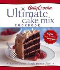Betty Crocker Ultimate Cake Mix Cookbook : Create Sweet Magic from a Mix (Betty Crocker Books)