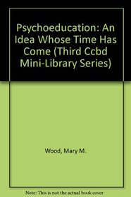 Psychoeducation: An Idea Whose Time Has Come (Third Ccbd Mini-Library Series)