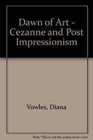 Dawn of Art - Cezanne and Post Impressionism (Dawn of Modern Art)