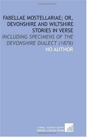 Fabellae Mostellariae; or, Devonshire and Wiltshire Stories in Verse: Including Specimens of the Devonshire Dialect (1878)