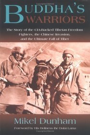 Buddha's Warriors: The Story of the CIA-Backed Tibetan Freedom Fighters, the Chinese Communist Invasion, and the Ultimate Fall of Tibet