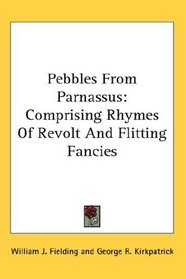 Pebbles From Parnassus: Comprising Rhymes Of Revolt And Flitting Fancies