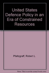 U.S. Defense Policy in an Era of Constrained Resources