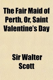 The Fair Maid of Perth, Or, Saint Valentine's Day