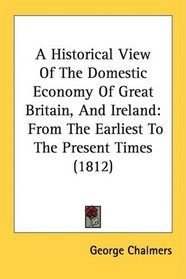 A Historical View Of The Domestic Economy Of Great Britain, And Ireland: From The Earliest To The Present Times (1812)