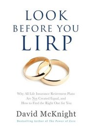 Look Before You LIRP: Why All Life Insurance Retirement Plans Are Not Created Equal, and How to Find the Right One for You