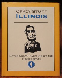 Crazy Stuff Illinois Little-known Facts About the Prairie State (Crazy Stuff)