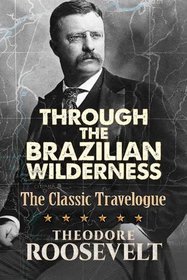 Through the Brazilian Wilderness: The Classic Travelogue