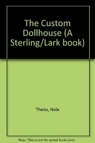 The Custom Dollhouse: The Complete Guide to Choosing, Decorating, Remodeling & Expanding Your Dollhouse