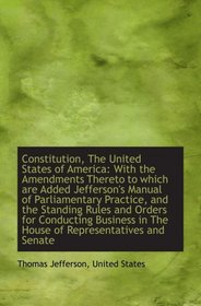 Constitution, The United States of America: With the Amendments Thereto to which are Added Jefferson