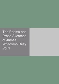 The Poems and Prose Sketches of James Whitcomb Riley Vol 1