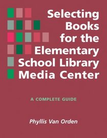 Selecting Books for the Elementary School Library Media Center: A Complete Guide