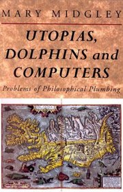 Utopias, Dolphins and Computers : Problems of Philosophical Plumbing