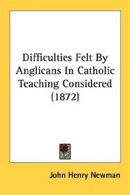 Difficulties Felt By Anglicans In Catholic Teaching Considered (1872)