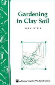 Gardening in Clay Soil : Storey Country Wisdom Bulletin A-140 (Storey Publishing Bulletin ; a-140)