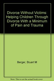 Divorce Without Victims: Helping Children Through Divorce With a Minimum of Pain and Trauma