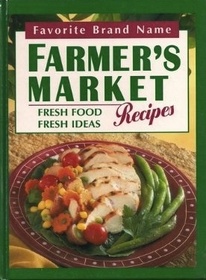 Farmer's Market Recipes: Fresh Food, Fresh Ideas