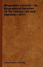 Biographia Literaria - Or Biographical Sketches Of My Literary Life And Opinions (1817)