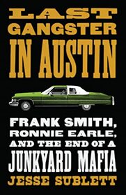 Last Gangster in Austin: Frank Smith, Ronnie Earle, and the End of a Junkyard Mafia (Jess and Betty Jo Hay)