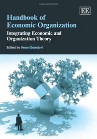 Handbook of Economic Organization: Integrating Economic and Organization Theory (Elgar Original Reference)