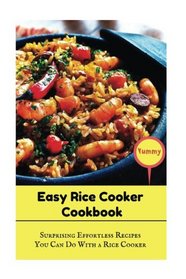 Easy Rice Cooker Cookbook: Surprising Effortless Recipes You Can Do With A Rice Cooker