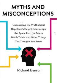 Myths and Misconceptions: Uncovering the Truth about Napoleon's Height, Lemmings, the Space Pen, the Salem Witch Trials, and Other Things You Thought You Knew