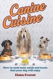 Canine Cuisine: How to Cook Tasty Meals and Treats That Your Dog Will Enjoy