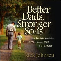 Better Dads, Stronger Sons: How Fathers Can Guide Boys to Become Men of Character