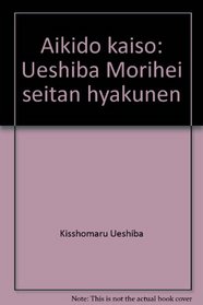 Aikido kaiso: Ueshiba Morihei seitan hyakunen (Japanese Edition)