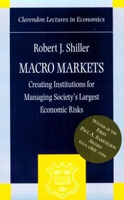 Macro Markets: Creating Institutions for Managing Society's Largest Economic Risks (Clarendon Lectures in Economics S.)