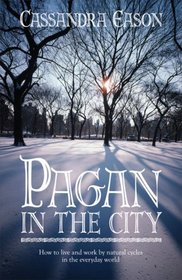 Pagan in the City: How to Live and Work by Natural Cycles in the Everyday World