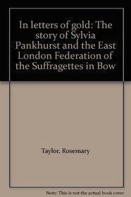In letters of gold: The story of Sylvia Pankhurst and the East London Federation of the Suffragettes in Bow