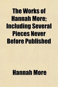 The Works of Hannah More; Including Several Pieces Never Before Published