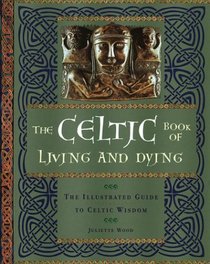 The Celtic Book of Living and Dying: The Illustrated Guide to Celtic Wisdom