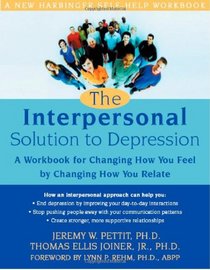The Interpersonal Solution to Depression : A Workbook for Changing How You Feel by Changing How You Relate