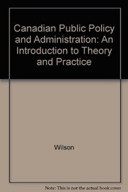 Canadian Public Policy and Administration: An Introduction to Theory and Practice