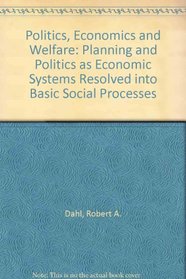 Politics, Economics, and Welfare: Planning and Politico-Economic Systems Resolved Into Basic Processes