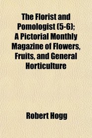The Florist and Pomologist (5-6); A Pictorial Monthly Magazine of Flowers, Fruits, and General Horticulture